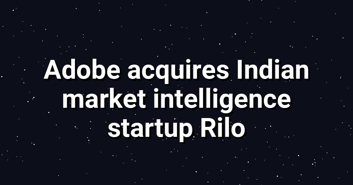 Adobe Acquires Indian Marketing AI Startup Rilo