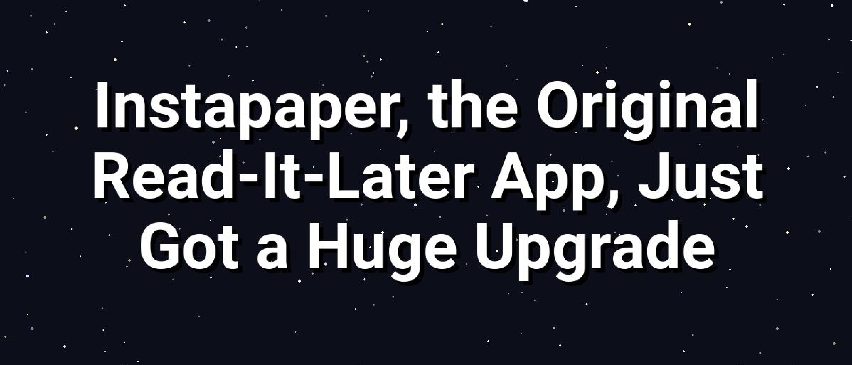 Instapaper Gets Its Biggest Upgrade Yet: A Deep Dive