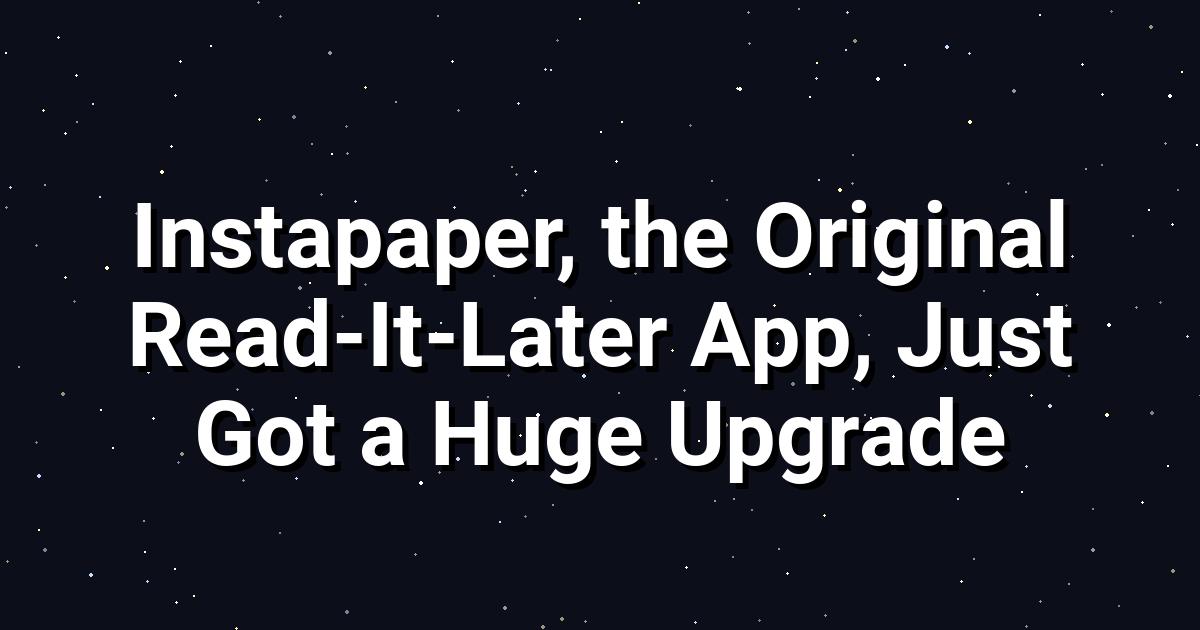 Instapaper Gets Its Biggest Upgrade Yet: A Deep Dive