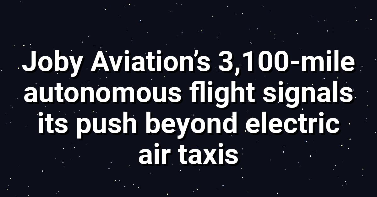 Joby Aviation's 3,100‑mile Autonomous Flight Milestone
