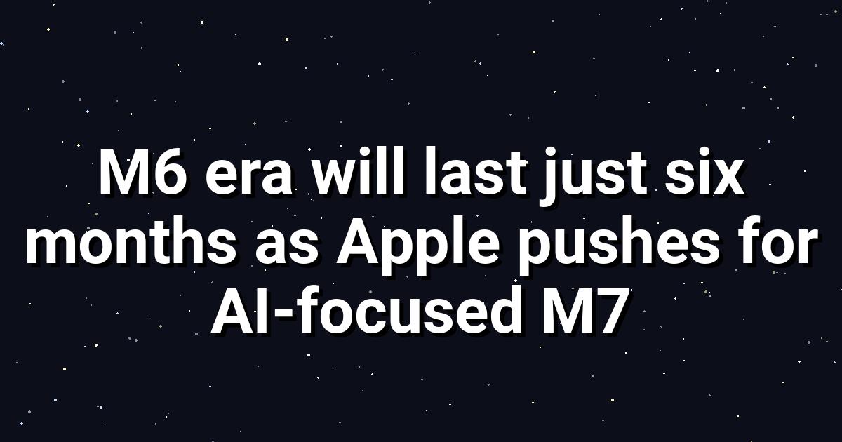 Apple's M6 Era Shortlived