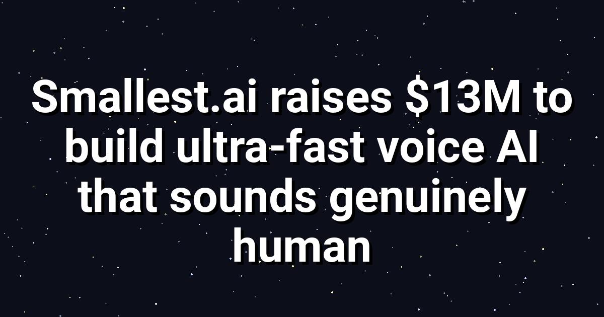 Smallest.ai Raises $13M for Real‑Time Human Voice AI