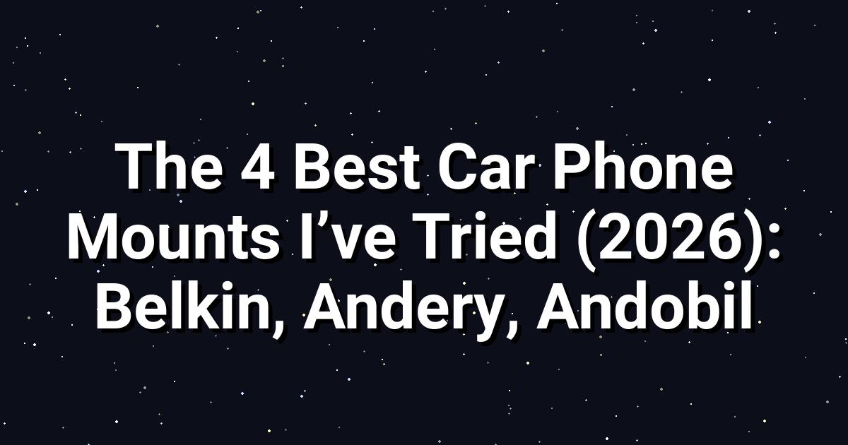 The 4 Best Car Phone Mounts Tested in Scorching Heat